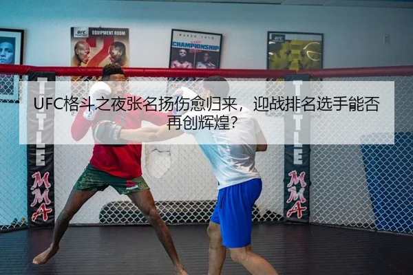 UFC格斗之夜张名扬伤愈归来，迎战排名选手能否再创辉煌？