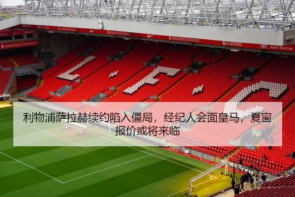 利物浦萨拉赫续约陷入僵局，经纪人会面皇马，夏窗报价或将来临