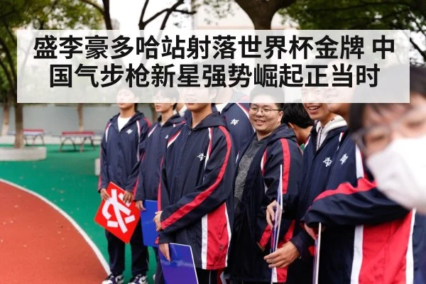 盛李豪多哈站射落世界杯金牌 中国气步枪新星强势崛起正当时