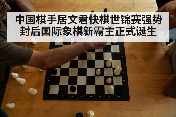 中国棋手居文君快棋世锦赛强势封后国际象棋新霸主正式诞生