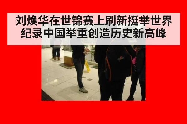 刘焕华在世锦赛上刷新挺举世界纪录中国举重创造历史新高峰